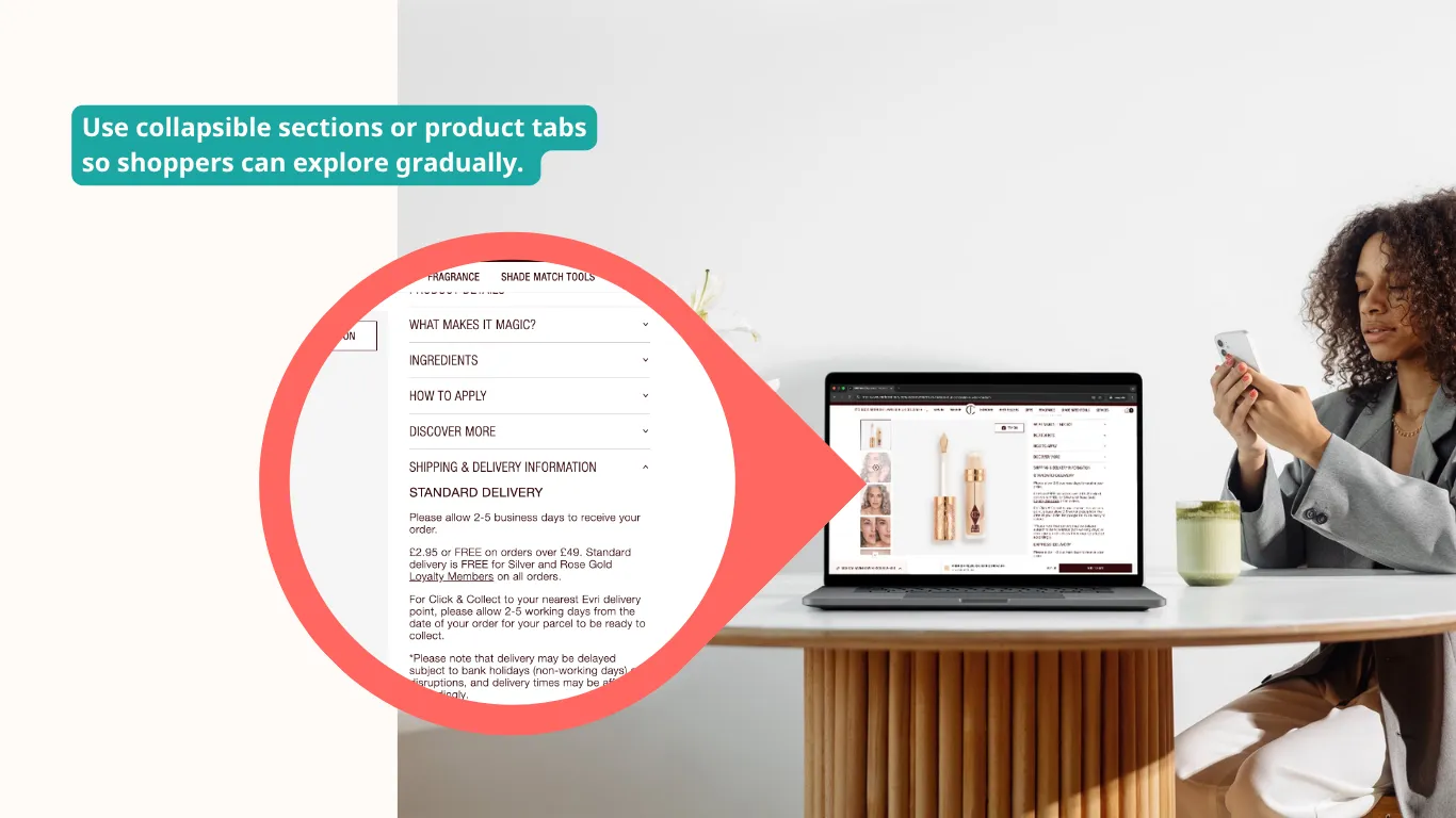 Use collapsible sections or product tabs so shoppers can explore gradually. Use collapsible sections or product tabs so shoppers can explore gradually.